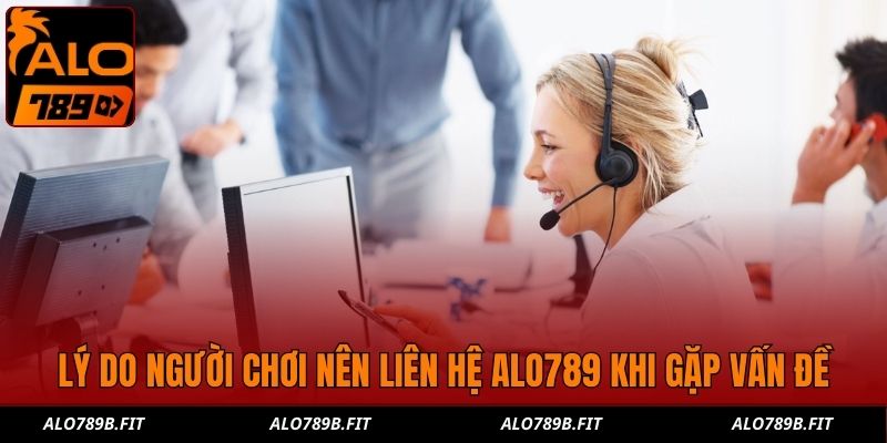 Lý do người chơi nên liên hệ Alo789 khi gặp vấn đề